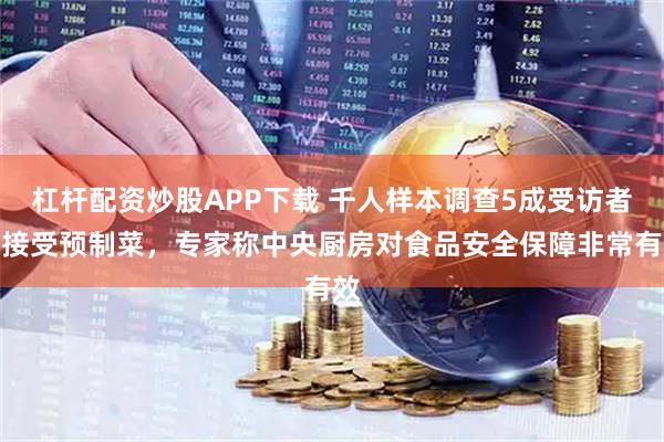 杠杆配资炒股APP下载 千人样本调查5成受访者不接受预制菜，专家称中央厨房对食品安全保障非常有效