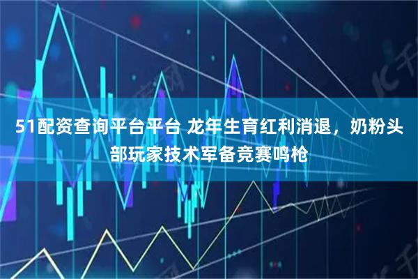 51配资查询平台平台 龙年生育红利消退，奶粉头部玩家技术军备竞赛鸣枪