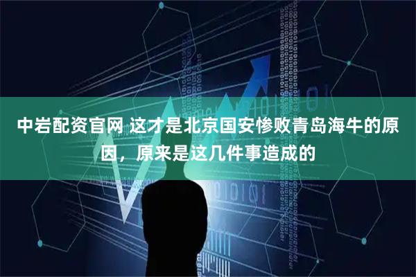 中岩配资官网 这才是北京国安惨败青岛海牛的原因，原来是这几件事造成的
