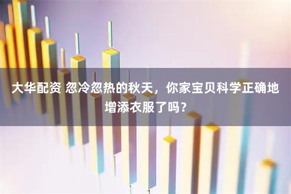 大华配资 忽冷忽热的秋天，你家宝贝科学正确地增添衣服了吗？