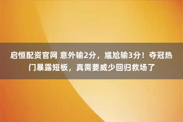 启恒配资官网 意外输2分，尴尬输3分！夺冠热门暴露短板，真需要威少回归救场了