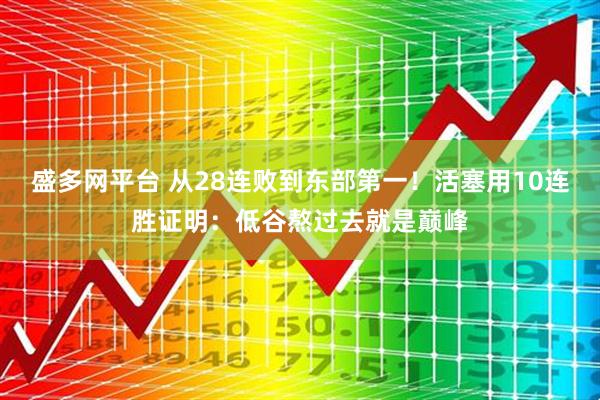 盛多网平台 从28连败到东部第一！活塞用10连胜证明：低谷熬过去就是巅峰