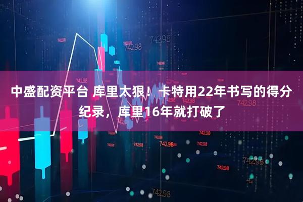 中盛配资平台 库里太狠！卡特用22年书写的得分纪录，库里16年就打破了