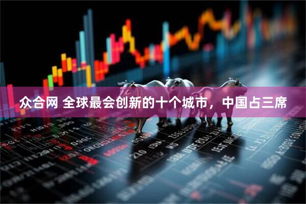众合网 全球最会创新的十个城市，中国占三席