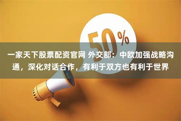 一家天下股票配资官网 外交部：中欧加强战略沟通，深化对话合作，有利于双方也有利于世界