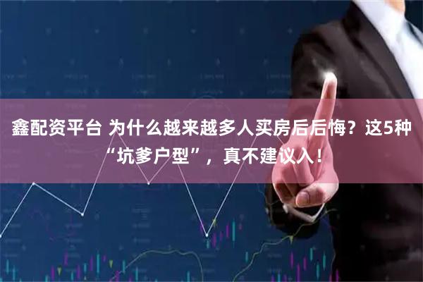 鑫配资平台 为什么越来越多人买房后后悔？这5种“坑爹户型”，真不建议入！