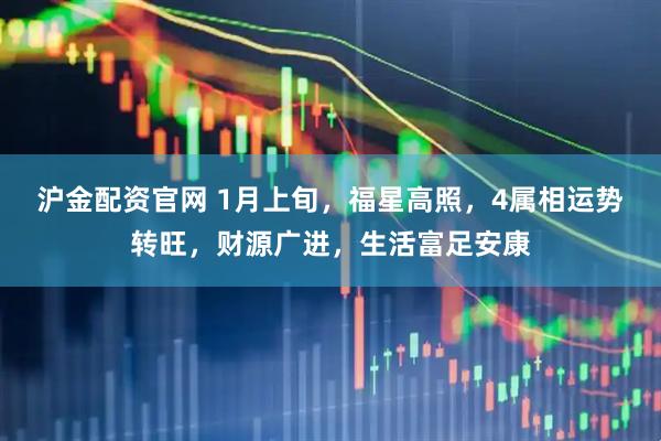 沪金配资官网 1月上旬，福星高照，4属相运势转旺，财源广进，生活富足安康