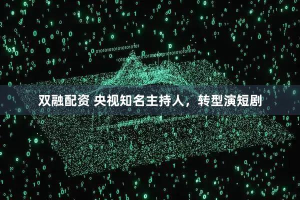 双融配资 央视知名主持人，转型演短剧